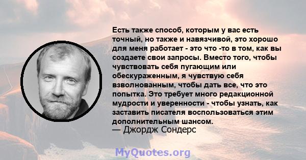 Есть также способ, которым у вас есть точный, но также и навязчивой, это хорошо для меня работает - это что -то в том, как вы создаете свои запросы. Вместо того, чтобы чувствовать себя пугающим или обескураженным, я