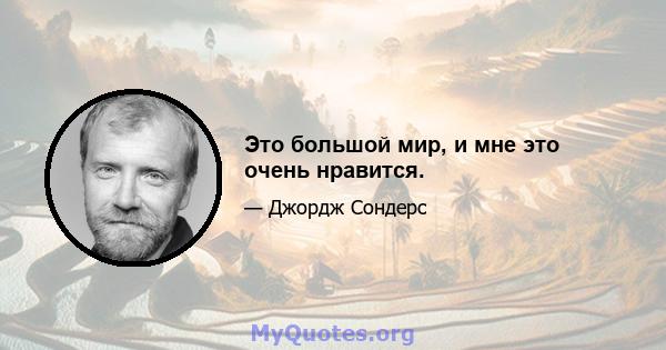 Это большой мир, и мне это очень нравится.