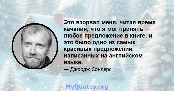 Это взорвал меня, читая время качания, что я мог принять любое предложение в книге, и это было одно из самых красивых предложений, написанных на английском языке.