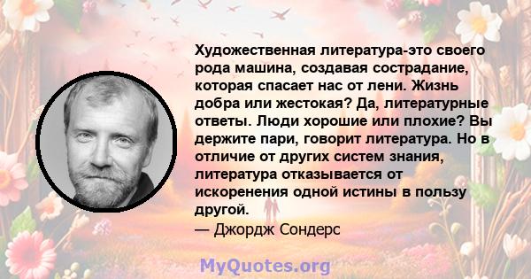 Художественная литература-это своего рода машина, создавая сострадание, которая спасает нас от лени. Жизнь добра или жестокая? Да, литературные ответы. Люди хорошие или плохие? Вы держите пари, говорит литература. Но в