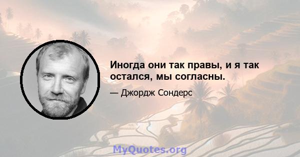 Иногда они так правы, и я так остался, мы согласны.