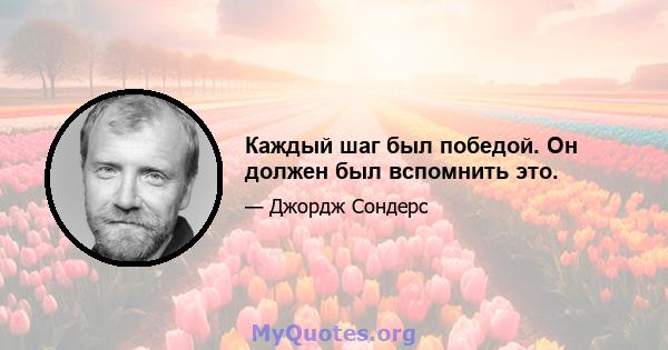 Каждый шаг был победой. Он должен был вспомнить это.