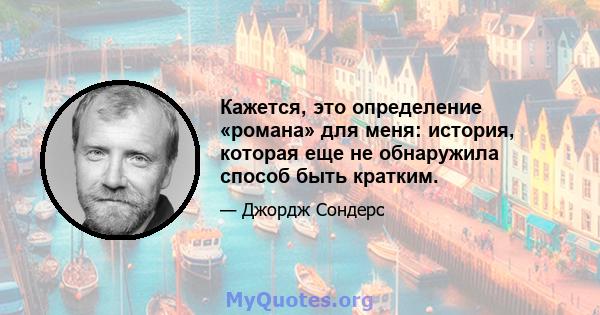 Кажется, это определение «романа» для меня: история, которая еще не обнаружила способ быть кратким.