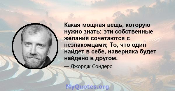 Какая мощная вещь, которую нужно знать: эти собственные желания сочетаются с незнакомцами; То, что один найдет в себе, наверняка будет найдено в другом.