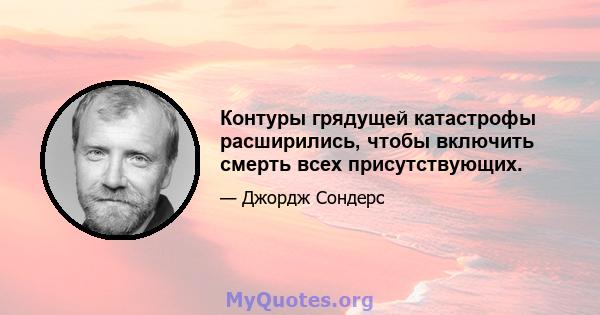 Контуры грядущей катастрофы расширились, чтобы включить смерть всех присутствующих.