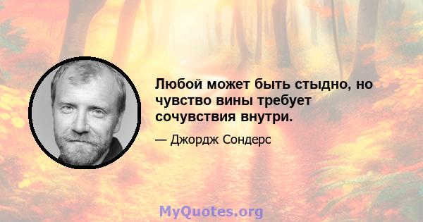 Любой может быть стыдно, но чувство вины требует сочувствия внутри.