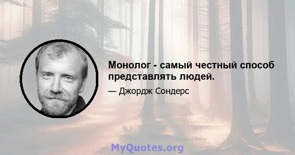 Монолог - самый честный способ представлять людей.