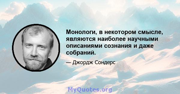 Монологи, в некотором смысле, являются наиболее научными описаниями сознания и даже собраний.