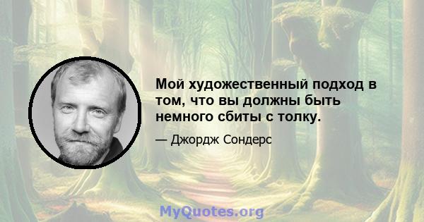 Мой художественный подход в том, что вы должны быть немного сбиты с толку.