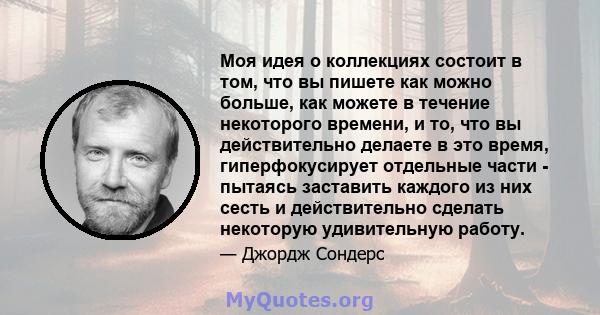 Моя идея о коллекциях состоит в том, что вы пишете как можно больше, как можете в течение некоторого времени, и то, что вы действительно делаете в это время, гиперфокусирует отдельные части - пытаясь заставить каждого