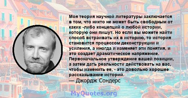 Моя теория научной литературы заключается в том, что никто не может быть свободным от каких -либо концепций о любой истории, которую они пишут. Но если вы можете найти способ встраивать их в историю, то история