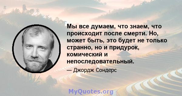 Мы все думаем, что знаем, что происходит после смерти. Но, может быть, это будет не только странно, но и придурок, комический и непоследовательный.