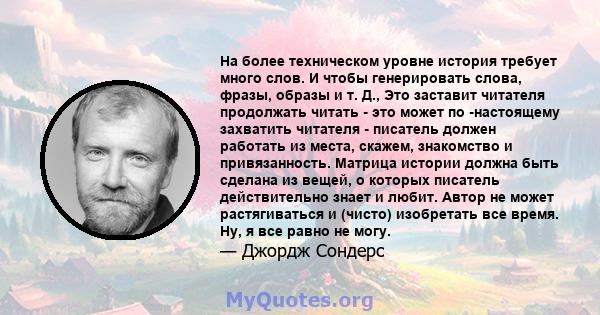 На более техническом уровне история требует много слов. И чтобы генерировать слова, фразы, образы и т. Д., Это заставит читателя продолжать читать - это может по -настоящему захватить читателя - писатель должен работать 