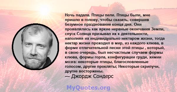 Ночь падала. Птицы пели. Птицы были, мне пришло в голову, чтобы сказать, совершив безумное празднование конца дня. Они проявлялись как яркие нервные окончания Земли, спуск Солнца призывал их к деятельности, наполняя их