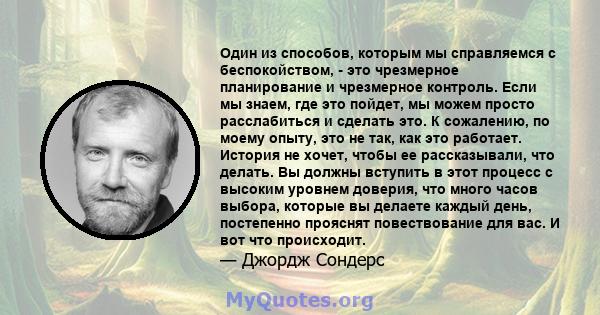 Один из способов, которым мы справляемся с беспокойством, - это чрезмерное планирование и чрезмерное контроль. Если мы знаем, где это пойдет, мы можем просто расслабиться и сделать это. К сожалению, по моему опыту, это