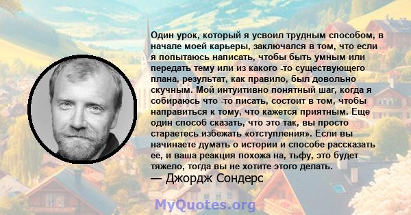 Один урок, который я усвоил трудным способом, в начале моей карьеры, заключался в том, что если я попытаюсь написать, чтобы быть умным или передать тему или из какого -то существующего плана, результат, как правило, был 