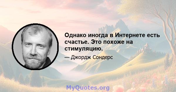 Однако иногда в Интернете есть счастье. Это похоже на стимуляцию.