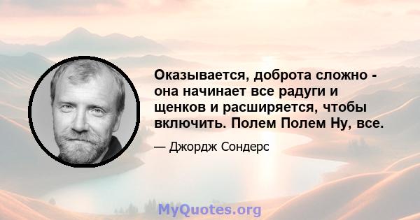 Оказывается, доброта сложно - она ​​начинает все радуги и щенков и расширяется, чтобы включить. Полем Полем Ну, все.