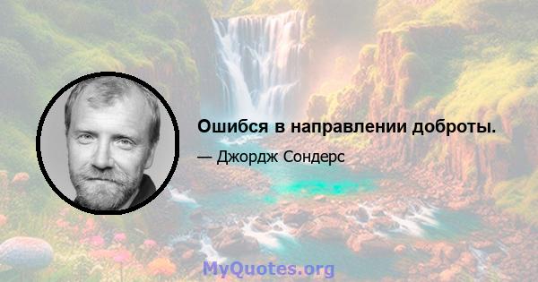 Ошибся в направлении доброты.