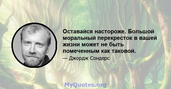 Оставайся настороже. Большой моральный перекресток в вашей жизни может не быть помеченным как таковой.