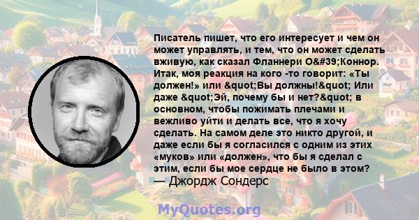 Писатель пишет, что его интересует и чем он может управлять, и тем, что он может сделать вживую, как сказал Фланнери О'Коннор. Итак, моя реакция на кого -то говорит: «Ты должен!» или "Вы должны!" Или даже