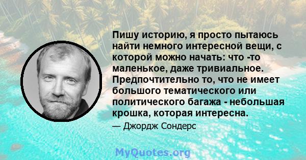 Пишу историю, я просто пытаюсь найти немного интересной вещи, с которой можно начать: что -то маленькое, даже тривиальное. Предпочтительно то, что не имеет большого тематического или политического багажа - небольшая