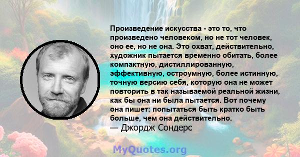 Произведение искусства - это то, что произведено человеком, но не тот человек, оно ее, но не она. Это охват, действительно, художник пытается временно обитать, более компактную, дистиллированную, эффективную,