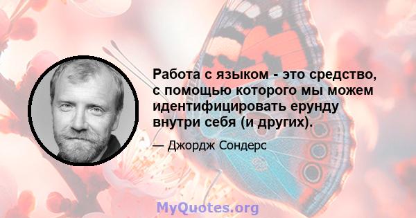 Работа с языком - это средство, с помощью которого мы можем идентифицировать ерунду внутри себя (и других).