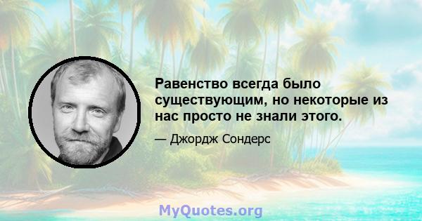 Равенство всегда было существующим, но некоторые из нас просто не знали этого.