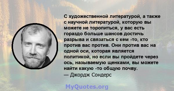 С художественной литературой, а также с научной литературой, которую вы можете не торопиться, у вас есть гораздо больше шансов достичь разрыва и связаться с кем -то, кто против вас против. Они против вас на одной оси,