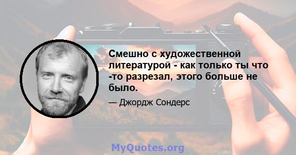 Смешно с художественной литературой - как только ты что -то разрезал, этого больше не было.