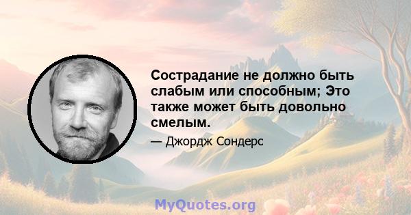 Сострадание не должно быть слабым или способным; Это также может быть довольно смелым.