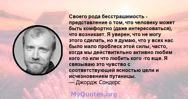 Своего рода бесстрашимость - представление о том, что человеку может быть комфортно (даже интересоваться), что возникает. Я уверен, что не могу этого сделать, но я думаю, что у всех нас было мало проблеск этой силы,