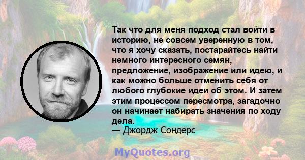 Так что для меня подход стал войти в историю, не совсем уверенную в том, что я хочу сказать, постарайтесь найти немного интересного семян, предложение, изображение или идею, и как можно больше отменить себя от любого