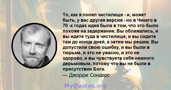 То, как я понял чистилище - и, может быть, у вас другая версия - но в Чикаго в 70 -х годах идея была в том, что это было похоже на задержание. Вы облажались, и вы идете туда в чистилище, и вы сидите там до конца дней, а 