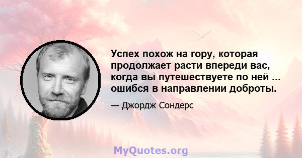 Успех похож на гору, которая продолжает расти впереди вас, когда вы путешествуете по ней ... ошибся в направлении доброты.