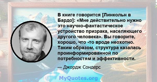 В книге говорится [Линкольн в Бардо]: «Мне действительно нужно это научно-фантастическое устройство призрака, населяющего другого человека». Вы говорите, хорошо, что -то вроде неохотно. Таким образом, структура казалась 