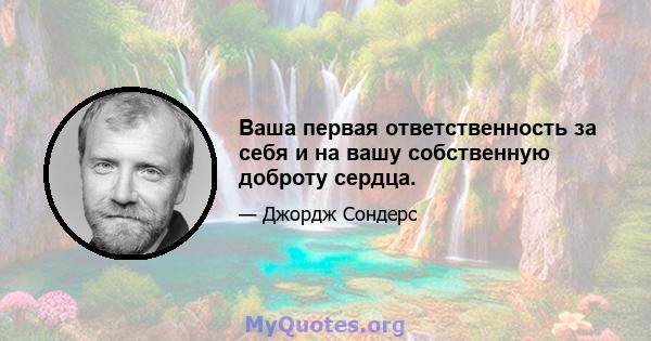 Ваша первая ответственность за себя и на вашу собственную доброту сердца.