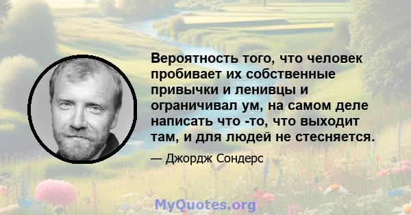 Вероятность того, что человек пробивает их собственные привычки и ленивцы и ограничивал ум, на самом деле написать что -то, что выходит там, и для людей не стесняется.