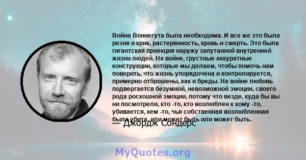 Война Воннегута была необходима. И все же это была резня и крик, растерянность, кровь и смерть. Это была гигантская проекция наружу запутанной внутренней жизни людей. На войне, грустные аккуратные конструкции, которые