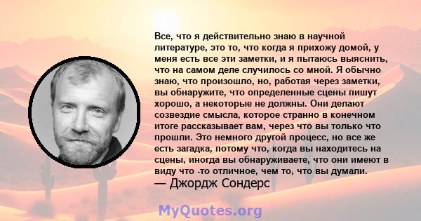 Все, что я действительно знаю в научной литературе, это то, что когда я прихожу домой, у меня есть все эти заметки, и я пытаюсь выяснить, что на самом деле случилось со мной. Я обычно знаю, что произошло, но, работая