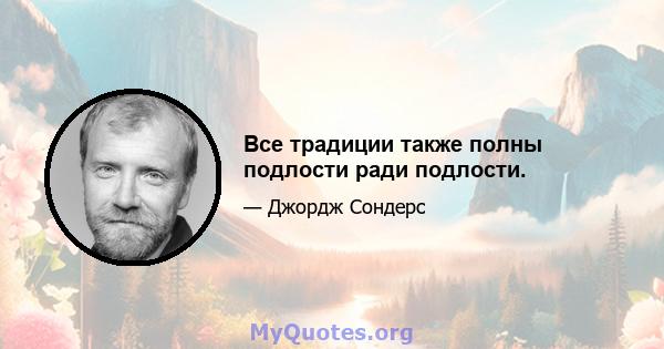 Все традиции также полны подлости ради подлости.