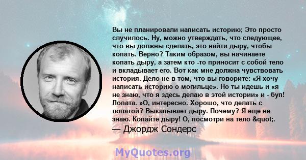 Вы не планировали написать историю; Это просто случилось. Ну, можно утверждать, что следующее, что вы должны сделать, это найти дыру, чтобы копать. Верно? Таким образом, вы начинаете копать дыру, а затем кто -то