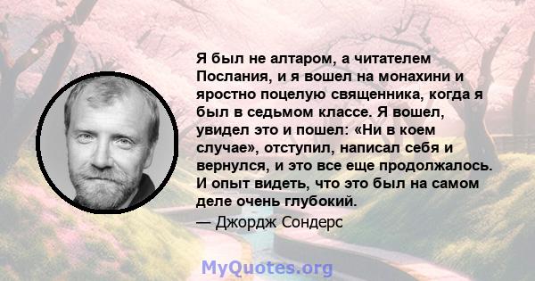 Я был не алтаром, а читателем Послания, и я вошел на монахини и яростно поцелую священника, когда я был в седьмом классе. Я вошел, увидел это и пошел: «Ни в коем случае», отступил, написал себя и вернулся, и это все еще 