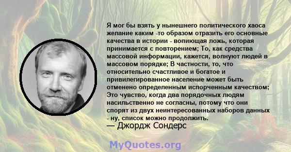 Я мог бы взять у нынешнего политического хаоса желание каким -то образом отразить его основные качества в истории - вопиющая ложь, которая принимается с повторением; То, как средства массовой информации, кажется,