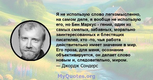 Я не использую слово легкомысленно, на самом деле, я вообще не использую его, но Бен Маркус - гений, один из самых смелых, забавных, морально заинтересованных и блестящих писателей, кто -то, чья работа действительно