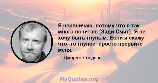 Я нервничаю, потому что я так много почитаю [Зади Смит]. Я не хочу быть глупым. Если я скажу что -то глупое, просто прервите меня.