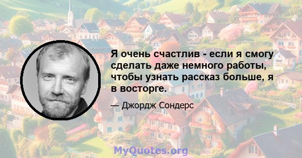 Я очень счастлив - если я смогу сделать даже немного работы, чтобы узнать рассказ больше, я в восторге.