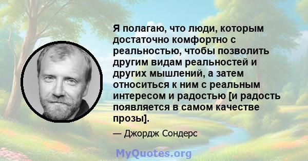 Я полагаю, что люди, которым достаточно комфортно с реальностью, чтобы позволить другим видам реальностей и других мышлений, а затем относиться к ним с реальным интересом и радостью [и радость появляется в самом