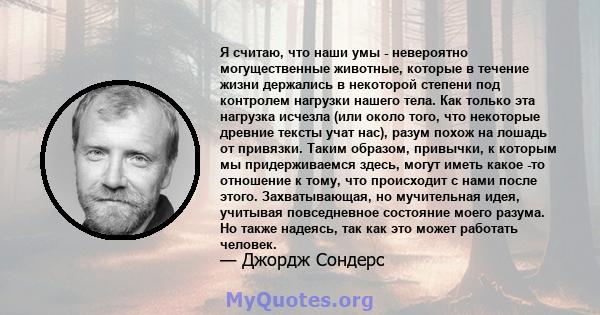 Я считаю, что наши умы - невероятно могущественные животные, которые в течение жизни держались в некоторой степени под контролем нагрузки нашего тела. Как только эта нагрузка исчезла (или около того, что некоторые